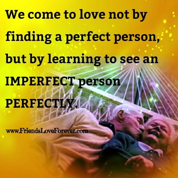 We come to Love not by finding a perfect person