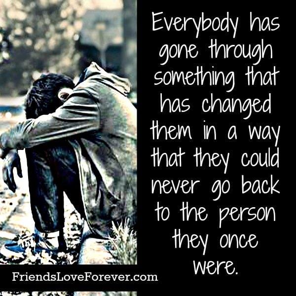 Everybody has gone through something that has changed them