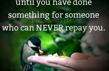 Do something for someone who can never repay you