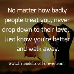 No matter how badly people treat you