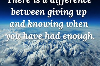 Difference between giving up & knowing when you have had enough