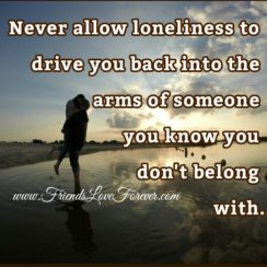 Never allow loneliness to drive you back
