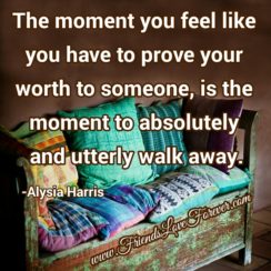The moment you feel like you have to prove your worth to someone