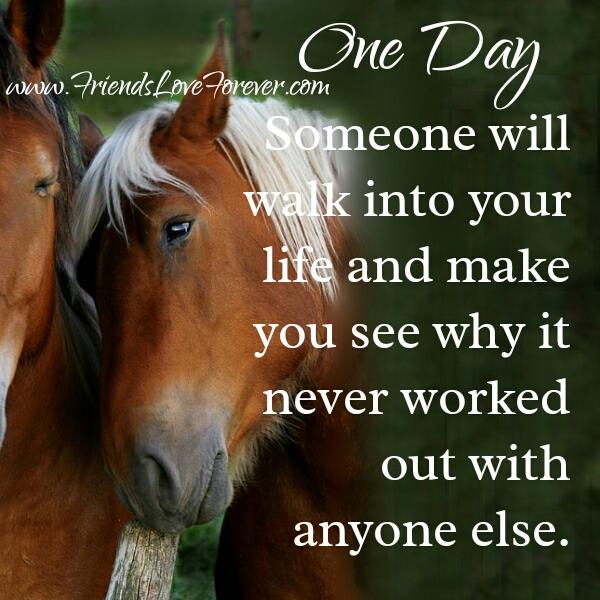 One day someone will walk into your life