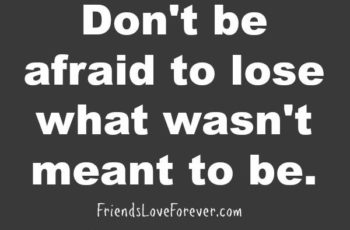 Don’t be afraid to lose what wasn’t meant to be