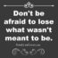 Don’t be afraid to lose what wasn’t meant to be