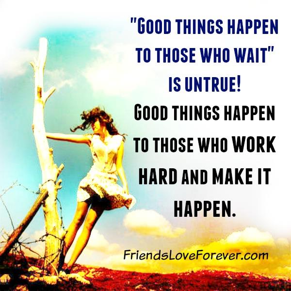 Good things happen to those who work hard & make it happen